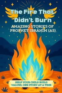 The Fire That Didn’t Burn: Inspiring Stories of Prophet Ibrahim (AS) for Children